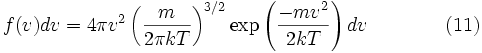  f (v) dv = 4 \pi v^2 \left ( \frac {m} {2 \pi kT} \right) ^ {3/2} \exp \left (\frac {-mv^2} {2kT} \right) dv \qquad\qquad (11) 