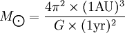 M_\bigodot=\frac{4 \pi^2 \times (1{\rm AU})^3}{G\times(1{\rm yr})^2}