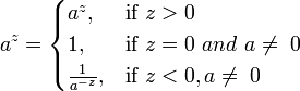 	a^z = \begin{cases} 
              a^{z}, &amp;amp; \mbox{if }z&amp;gt;0
           \\ 1, &amp;amp; \mbox{if }z=0 \ { and } \ a \ne \; 0
           \\ {1\over{a^{-z}}}, &amp;amp; \mbox{if }z&amp;lt;0, a \ne \; 0
              \end{cases}